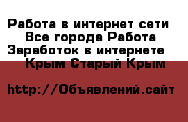 Работа в интернет сети. - Все города Работа » Заработок в интернете   . Крым,Старый Крым